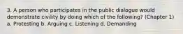 3. A person who participates in the public dialogue would demonstrate civility by doing which of the following? (Chapter 1) a. Protesting b. Arguing c. Listening d. Demanding