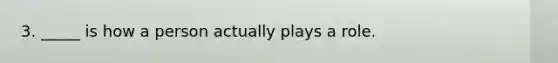 3. _____ is how a person actually plays a role.