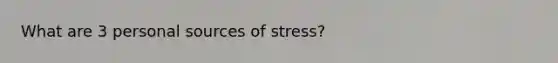 What are 3 personal sources of stress?