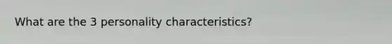 What are the 3 personality characteristics?