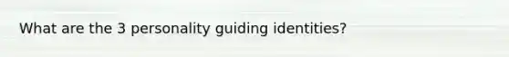 What are the 3 personality guiding identities?