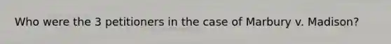Who were the 3 petitioners in the case of Marbury v. Madison?