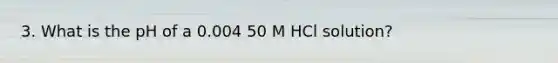 3. What is the pH of a 0.004 50 M HCl solution?