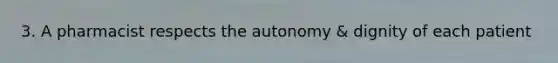3. A pharmacist respects the autonomy & dignity of each patient