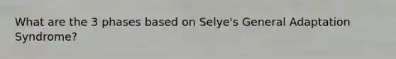 What are the 3 phases based on Selye's General Adaptation Syndrome?