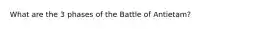 What are the 3 phases of the Battle of Antietam?