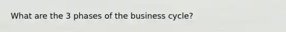 What are the 3 phases of the business cycle?