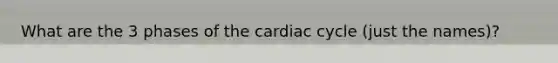 What are the 3 phases of <a href='https://www.questionai.com/knowledge/k7EXTTtF9x-the-cardiac-cycle' class='anchor-knowledge'>the cardiac cycle</a> (just the names)?