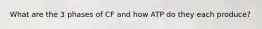 What are the 3 phases of CF and how ATP do they each produce?