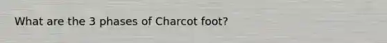 What are the 3 phases of Charcot foot?