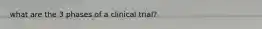 what are the 3 phases of a clinical trial?