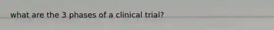 what are the 3 phases of a clinical trial?