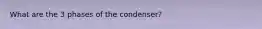 What are the 3 phases of the condenser?