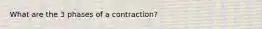 What are the 3 phases of a contraction?