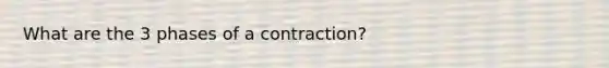 What are the 3 phases of a contraction?