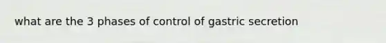 what are the 3 phases of control of gastric secretion