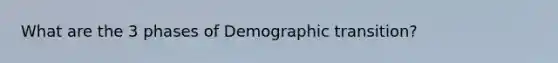 What are the 3 phases of Demographic transition?