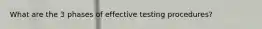 What are the 3 phases of effective testing procedures?