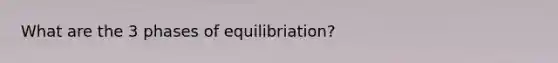 What are the 3 phases of equilibriation?