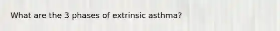 What are the 3 phases of extrinsic asthma?