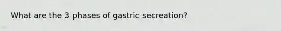 What are the 3 phases of gastric secreation?