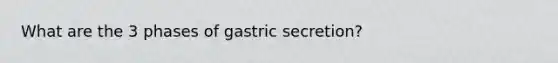 What are the 3 phases of gastric secretion?