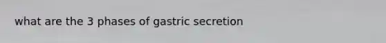 what are the 3 phases of gastric secretion