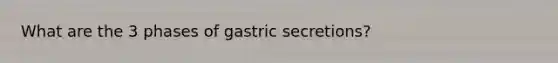 What are the 3 phases of gastric secretions?