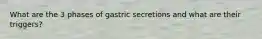 What are the 3 phases of gastric secretions and what are their triggers?