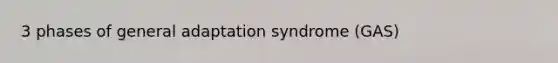 3 phases of general adaptation syndrome (GAS)