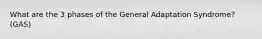 What are the 3 phases of the General Adaptation Syndrome? (GAS)