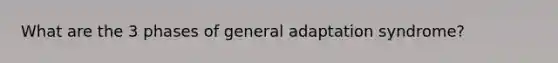 What are the 3 phases of general adaptation syndrome?