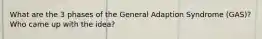 What are the 3 phases of the General Adaption Syndrome (GAS)? Who came up with the idea?