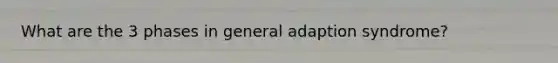 What are the 3 phases in general adaption syndrome?