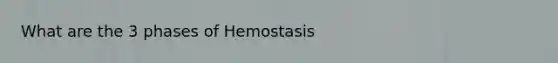 What are the 3 phases of Hemostasis