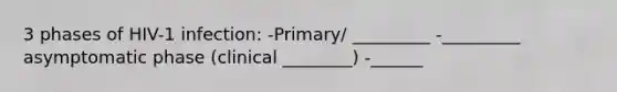 3 phases of HIV-1 infection: -Primary/ _________ -_________ asymptomatic phase (clinical ________) -______