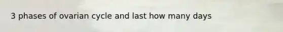 3 phases of ovarian cycle and last how many days
