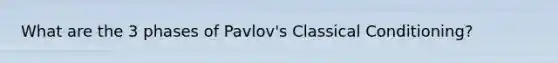 What are the 3 phases of Pavlov's Classical Conditioning?