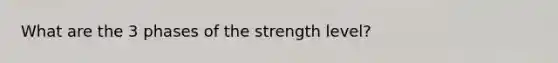 What are the 3 phases of the strength level?