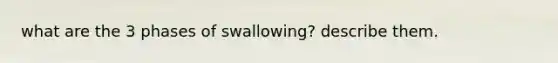 what are the 3 phases of swallowing? describe them.