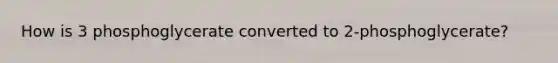 How is 3 phosphoglycerate converted to 2-phosphoglycerate?