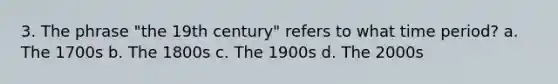 3. The phrase "the 19th century" refers to what time period? a. The 1700s b. The 1800s c. The 1900s d. The 2000s