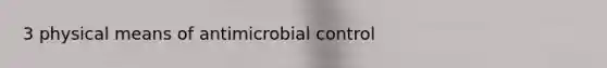 3 physical means of antimicrobial control