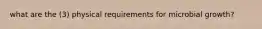 what are the (3) physical requirements for microbial growth?