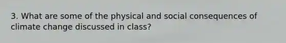 3. What are some of the physical and social consequences of climate change discussed in class?