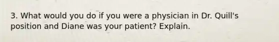 3. What would you do if you were a physician in Dr. Quill's position and Diane was your patient? Explain.