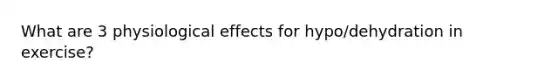 What are 3 physiological effects for hypo/dehydration in exercise?