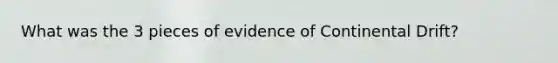 What was the 3 pieces of evidence of Continental Drift?