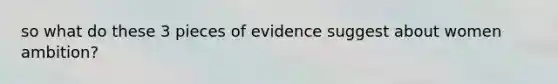 so what do these 3 pieces of evidence suggest about women ambition?