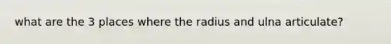 what are the 3 places where the radius and ulna articulate?